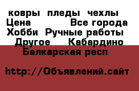 ковры ,пледы, чехлы › Цена ­ 3 000 - Все города Хобби. Ручные работы » Другое   . Кабардино-Балкарская респ.